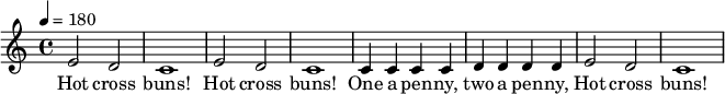 \relative c'' { \time 4/4 \key c \major \tempo 4 = 180
e,2 d c1 e2 d c1 c4 c c c d d d d e2 d c1 } 
\addlyrics { Hot cross buns! Hot cross buns! One a pen -- ny, two a pen -- ny, Hot cross buns! }