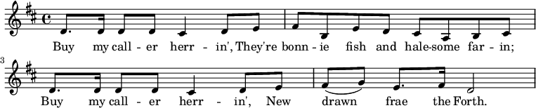  {\key d \major d'8. d'16 d'8 d' cis'4 d'8 e' fis' b e' d' cis' a b cis' d'8. d'16 d'8 d' cis'4 d'8 e' fis'( g') e'8. fis'16 d'2} \addlyrics {Buy my call -- er herr -- in', They're bonn -- ie fish and hale -- some far -- in; Buy my call -- er herr -- in', New drawn frae the Forth. } 