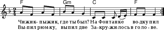 
\header { tagline = ##f }
\layout { indent = 0\cm }

kords = \new ChordNames { \set ChordNames.midiInstrument = #"acoustic guitar (nylon)"
          \chordmode { \time 2/4 \repeat volta 2 { f,2 | g,:m | c, | f, } }
}

melody = \relative c'' { \set Staff.midiInstrument = #"clarinet"
  \time 2/4 \key f \major \repeat volta 2 {
    a8 f a f | bes a g4 |
    c,8 c c d16 [(e)] | f8 f f4 \bar ":|."
  }
} % As found in Rappaport (2016) (Kirkman & Ivashkin)

verse = \lyricmode {
  Чи -- жик- пы -- жик, где ты был?
  На Фон -- тан -- ке во -- дку пил }
verseR = \lyricmode { Вы -- пил рюм -- ку, вы -- пил две
  За -- кру -- жи -- лось в_го -- ло -- ве. }

\score {
  \layout { }
  <<
    { \kords }
    { \melody }
    \addlyrics { \verse }
    \addlyrics { \verseR }
  >>
}

\score { \unfoldRepeats { << \melody \\ \kords >> }
  \midi { \tempo 4=80 \context { \ChordNames midiMaximumVolume = #0.6 } }
}
