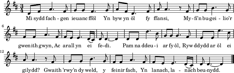 
\relative c' { \time 3/4 \key d \major \tempo 4 = 90 \set Score.tempoHideNote = ##t \set Staff.midiInstrument = #"clarinet"
d8 fis a4. fis8       %  1
g8 g fis4. g8         %  2
a8 fis d4. fis8       %  3
a8 a4. r8 fis         %  4
g8 g b4. g8           %  5
fis8 fis8 a4. fis8    %  6
fis8 e e4. d16( cis)  %  7
d8 d4. ~ d4           %  8
d8 d d'4. b8          %  9
g8 g g4. fis8         % 10
e8 e e'4. cis8        % 11
a8 a4. r8 fis8        % 12
g8 g b4. g8           % 13
fis8 fis a4. fis8     % 14
fis8 e e4. d16( cis)  % 15
d8 d4. ~ d4 \bar "|." % 16
} \addlyrics {
Mi sydd fach -- gen ieu -- anc ffôl
Yn byw yn ôl fy ffan -- si,
My -- fi’n bu -- gei -- lio’r gwen -- ith gwyn,
Ac ar -- all yn ei fe -- di.
Pam na ddeu -- i ar fy ôl,
Ryw ddydd ar ôl ei gi -- lydd?
Gwaith ’rwy’n dy weld, y fei -- nir fach,
Yn la -- nach, la -- nach beu -- nydd.
} 