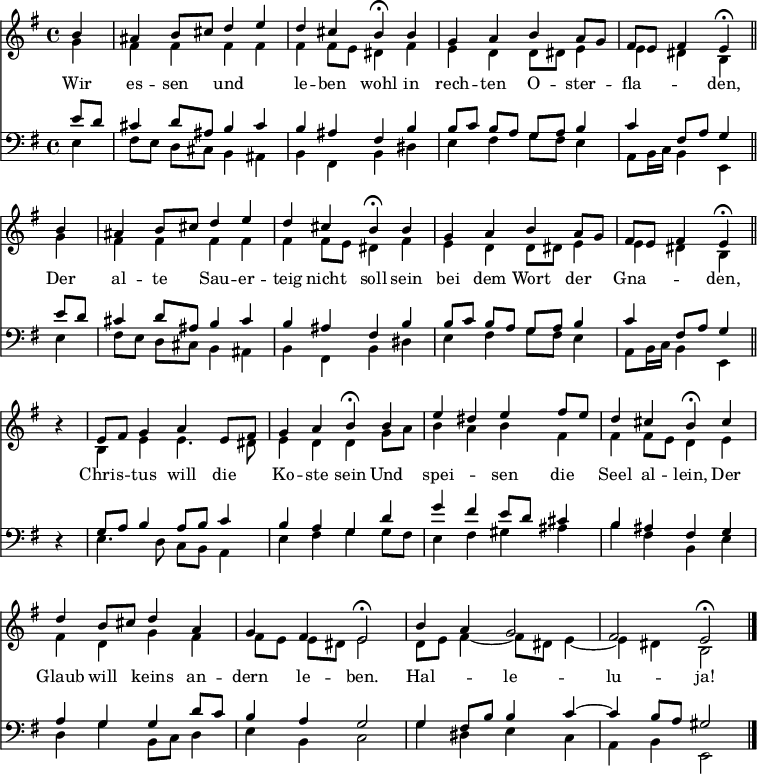 
<< <<
\new Staff { \clef treble \time 4/4 \partial 4 \key e \minor \set Staff.midiInstrument = "church organ" \relative c'' 
  \repeat unfold 2 { << { 
  \set Score.tempoHideNote = ##t \override Score.BarNumber  #'transparent = ##t
  b4 | ais b8 cis d4 e | d4 cis b\fermata
  b | g a b a8 g | fis e fis4 e\fermata \bar "||" \break } \\ 
  { g4 | fis fis fis fis | fis fis8 e dis4
  fis | e d d8 dis e4 | e dis b } 
  >> }
  r4 | 
  \relative e'
  << { e8 fis g4 a e8 fis | g4 a b\fermata
  b | e dis e fis8 e | d4 cis b\fermata
  cis \break | d b8 cis d4 a | g fis e2\fermata |
  b'4 a g2 fis e\fermata \bar"|." } \\
  { b4 e e4. dis8 | e4 d d
  g8 a | b4 a b fis | fis fis8 e d4
  e | fis d g fis | fis8[ e] e[ dis] e2 | 
  d8 e fis4~ fis8 dis e4~ | e dis b2 } >>
}
\new Lyrics \lyricmode {
Wir4 es -- sen und2 le4 -- ben wohl
in rech -- ten O -- ster -- fla2 -- den,4
Der al -- te Sau -- er -- teig nicht soll
sein bei dem Wort der Gna2 -- den,4
""4 Chris -- tus will die Ko -- ste sein
Und spei2 -- sen4 die Seel al -- lein,
Der Glaub will keins an -- dern le -- ben.2
Hal -- le -- lu -- ja!
}
\new Staff { \clef bass \key e \minor \set Staff.midiInstrument = "church organ" \relative c'
  \repeat unfold 2 { << { e8 d | cis4 d8 ais b4 cis | b ais fis
  b | b8[ c] b[ a] g[ a] b4 | c fis,8 a g4 } \\ 
  { e4 | fis8[ e] d[ cis] b4 ais | b fis b 
   dis | e fis g8 fis e4 | a,8 b16 c b4 e, } 
  >> }
  r4 |
  \relative e
  << { g8 a b4 a8 b c4 | b a g
  d' | g fis e8 d cis4 | b ais fis
  g | a g g d'8 c | b4 a g2 |
  g4 fis8 b b4 c4~ | c b8 a gis 2 } \\
  { e4. d8 c b a4 | e' fis g 
  g8 fis | e4 fis gis ais | b fis b, 
  e | d g b,8 c d4 | e b c2 |
  g'4 dis e c | a b e,2 } >>
}
>> >>
\layout { indent = #0 }
\midi { \tempo 4 = 80 }
