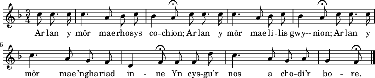 \relative c'' { \time 3/4 \key f \major \autoBeamOff \tempo 4 = 90 \set Score.tempoHideNote = ##t
\partial 8*3 c8 c8. c16        % 0
c4. a8 bes c                   % 1
bes4 a8\fermata c c8. c16      % 2
c4. a8 bes c                   % 3
bes4 a8\fermata c c8. c16      % 4
c4. a8 g f                     % 5
d4 f8\fermata f f d'           % 6
c4. a8 g a                     % 7
g4 f8\fermata \bar "|."        % 8
} \addlyrics {
Ar lan y môr mae rho -- sys co -- chion;
Ar lan y môr mae li -- lis gwy-- nion;
Ar lan y môr mae ’ngha -- riad in -- ne
Yn cys -- gu’r nos a cho -- di’r bo -- re.
} 