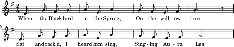 
  \new Staff {
    <<
      \new Voice = "one" \relative c' {
        \autoBeamOff
        \clef treble
        \key g \major
        \time 2/4
        
        d8. g16 fis8 g | a8 e a4 | g8 fis e fis | g4. r8 
        d8. g16 fis8 g | a8 e a4 | g8 fis e fis | g2
      }
      \new Lyrics \lyricsto "one" {
        When the Black -- bird in the Spring,
        On the will -- ow -- tree
        Sat and rock'd, I heard him sing,
        Sing -- ing Au -- ra Lea.
      }
    >>
  }
