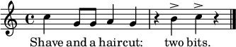 \relative c'' { \time 4/4 \key c \major 
c4 g8 g a4 g r b^> c^> r \bar "|." } 
\addlyrics { Shave and a hair -- cut: two bits. }