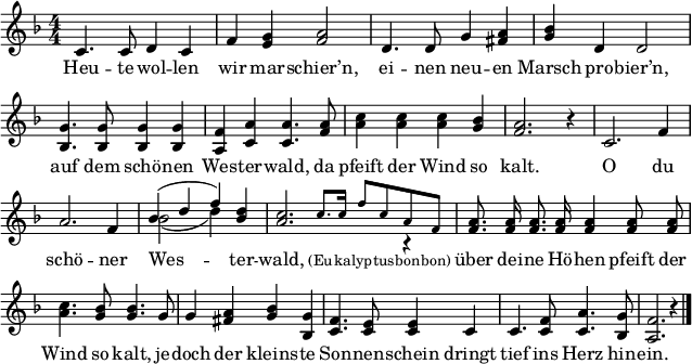 
\header { tagline = ##f }
\paper { paper-width = 180\mm }
\layout { indent = 0 \context { \Score \remove "Bar_number_engraver" } }

global = { \key f \major \numericTimeSignature \time 4/4 }

tenorVoice = \relative c' { \global \autoBeamOff \set Staff.midiInstrument = "brass section"
  c4. c8 d4 c4 | f <g e> <a f>2 |
  d,4. d8 g4 <a fis> | <bes g> d, d2 |
  <g bes,>4. <g bes,>8 <g bes,>4 <g bes,> | <f a,> <a c,> <a c,>4.
  <a f>8 | <c a>4 <c a> <c a> <bes g> | <a f>2. r4 |
  c,2. f4 | a2. f4 | << \voiceOne { bes (d f) } \new Voice { \voiceTwo bes,2 ( d4) } >> <d bes> |
  << { <c a>2. \voiceTwo r4 | }
    \new Voice { \stemUp s4 \tiny \set Staff.midiInstrument = "trumpet" c8. c16 f8 c a f | \normalsize }
  >> \oneVoice \set Staff.midiInstrument = "brass section"
  <a f>8. <a f>16 <a f>8. <a f>16 <a f>4 <a f>8 <a f> | <c a>4. <bes g>8 <bes g>4.
  g8 | g4 <a fis> <bes g> <g bes,> | <f c>4. <e c>8 <e c>4
  c | c4. <f c>8 <a c,>4. <g bes,>8 | <f a,>2. r4 \bar "|."
}

verse = \lyricmode {
  Heu -- te wol -- len wir mar -- schier’n,
  ei -- nen neu -- en Marsch pro -- bier’n,
  auf dem schö -- nen Wes -- ter -- wald,
  da pfeift der Wind so kalt.

  O du schö -- ner Wes -- ter -- wald, \tiny (Eu -- ka -- lyp -- tus -- bon -- bon) \normalsize
  über dei -- ne Hö -- hen pfeift der Wind so kalt,
  je -- doch der kleins -- te Son -- nen -- schein
  dringt tief ins Herz hin -- ein.
}

\score { \new Staff
  \tenorVoice
  \addlyrics { \verse }
  \layout { }
  \midi { \context { \Score midiChannelMapping = #'instrument } \tempo 4=120 }
}
