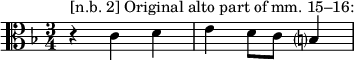 
  \new Staff <<
      \new Voice { \clef "alto" \time 3/4 \key d \minor
      \relative d' { r4 ^ "[n.b. 2] Original alto part of mm. 15–16:" c d | e d8 c8 b?4 | } }
  >>
