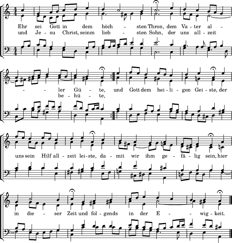 
\header { tagline = " " }
\layout { indent = 0 \context { \Score \remove "Bar_number_engraver" } }
global = { \key a \minor \numericTimeSignature \time 4/4 \set Score.tempoHideNote = ##t \set Timing.beamExceptions = #'()}

soprano = \relative c'' { \global
   \repeat volta 2 { \partial 4 c4 |
  g a8 b c d e4 |
  d c2 b4 |
  c2.\fermata e4 |
  d c b8 a g4 |
  a b8 c d4 c8 b |
  c4 b a\fermata } e' |
  f8 e d4 e8 d c4 |
  d e a,\fermata e' |
  f8 e d4 e8 d c4 |
  d e a,\fermata c |
  b a g a |
  f8 e f4 e\fermata a |
  g c2 b4 |
  c\fermata g a b |
  c8 d e4 d c |
  b b a\fermata \bar "|."
}

alto = \relative c' { \global
  \partial 4 e4 |
  e8 d c d e f g4 |
  g4. fis8 g4 g |
  g2. g4 |
  g8 f e4 e2 ~ |
  e8 fis gis a b4 a ~ |
  a gis e a |
  a a gis e |
  a g! f e |
  a a8 g g4 g |
  a b e, g |
  g8 fis e4 ~ e8 g f e |
  d cis d4 cis c |
  d g8 f e4 d |
  e e fis gis |
  a e a2 ~ |
  a4 gis e
}

tenor = \relative c' { \global
  \partial 4 a8 b |
  c b a4 g g8 a |
  b a16 b c8 d e4 d |
  e2. c4 b4. a8 g a b4 |
  c d8 e f e e4 |
  f8 d b c16 d c4 c |
  c b8 a b4 c8 b |
  a4 a d b |
  c d c c |
  c b c e |
  d e b cis |
  a a a a |
  b8 a g2 g4 |
  g e' d d |
  e8 d c b a b c d16 e |
  f4 e8 d cis4
}

bass = \relative c' { \global
  \partial 4 a4 |
  e f e8 d c4 |
  g' a g g |
  c,2. c4 |
  g' a e4. d8 |
  c c' b a gis4 a |
  d, e a, a' |
  d,8 e f4 e a8 g |
  f e d cis d4 gis |
  a b c e, |
  fis gis a e8 fis |
  g!4 cis,8 dis e4 a, |
  d!8 f e d a'4 f ~ |
  f e8 d e f g4 |
  c, c' c8 d c b |
  a b a g f4. e8 |
  d4 e a,
}

\score {
  \new ChoirStaff <<
    \new Staff \with { midiInstrument = "choir aahs" \consists Merge_rests_engraver }
    <<
      \new Voice = "soprano" { \voiceOne \soprano }
      \new Voice = "alto" { \voiceTwo \alto }
    >>
    \new Lyrics \lyricsto "soprano" {
      <<
        { Ehr sei Gott _ in _ dem höch -- _ sten Thron,
          dem Va -- ter al --  _ _ _ _ _ _ ler _ Gü -- _ te, }
          \new Lyrics { \set associatedVoice = "soprano" {
                        und Je -- su _ Christ, _ seinm lieb -- _ sten Sohn,
                        der uns all -- zeit _ _ _ _ _ _ be -- _ hü -- _ te, }
          }
      >>
      und Gott _ dem hei -- _ li -- gen Gei -- ste,
      der uns _ sein Hilf _ all -- zeit lei -- ste,
      da -- mit wir ihm ge -- fä -- _ lig sein,
      hier in die -- ser Zeit und fol -- gends in _ der E -- _ _ wig -- keit.
    }
    \new Staff \with { midiInstrument = "choir aahs" \consists Merge_rests_engraver }
    <<
      \clef bass
      \new Voice = "tenor" { \voiceOne \tenor }
      \new Voice = "bass" { \voiceTwo \bass }
    >>
  >>
  \layout { }
  \midi { \tempo 4 = 72 }
}
