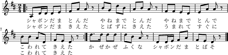 
\relative c' { \time 2/4 \key d \major
\repeat volta 2 { \bar ".|:" a8 d16 d16 d8 e8 | fis8 a8 a8 r8 | b8 g8 d'8 b8 | a8 b8 a8 r8
fis8 fis8 e8 d8 | e8 a8 a8 r8 | b8 b8 a8 d,8 | fis8 e8 d8 r8 | }
d'8. d16 d8 d8 | d8 b8 a8 r8 | d,8 d16 e16 fis8 a8 | fis8 e8 d8 r8 \bar "|."
}
\addlyrics {
シャ ボ ン だ ま と ん だ
や ね ま で と ん だ
や ね ま で と ん で
こ わ れ て き え た
か ぜ か ぜ ふ く な
シャ ボ ン だ ま と ば そ
}

\addlyrics {
シャ ボ ン だ ま き え た
と ば ず に き え た
う ま れ て す ぐ に
こ わ れ て き え た
}
