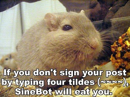 If you don't sign your posts by typing four tildes (~~~~), Sine bot will eat you.