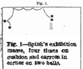 An extreme massé shot by William A. Spinks during an 1893 exhibition game against Jacob Shaefer Sr. Starting from bottom left, his cue ball swerves into and caroms off one object ball, then due to its extreme spin rebounds into the cushion four times before finally rolling away for a perfect, scoring hit on the other ball. And Spinks actually lost this game. Note: This is a derivative work; only the caption was available in large size, so I took the image and massaged the caption into it.