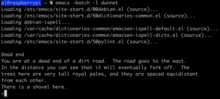 alt=Screenshot of a computer terminal. Command: emacs -batch -l dunnet. Output: [loading messages] Dead end You are at a dead end of a dirt road. The road goes to the east. In the distance you can see that it will eventually fork off. The trees here are very tall royal palms, and they are spaced equidistant from each other. There is a shovel here. >